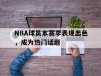 haha体育官方-NBA球员本赛季表现出色，成为热门话题