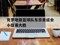 haha体育官方app下载-克罗地亚篮球队东京奥运会小组赛大胜