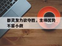 haha体育官方-都灵发力欲夺胜，主场优势不容小觑