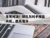 haha体育官方-生死对决！球队与对手擦出火花，胜负难分