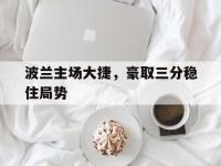 haha体育娱乐平台入口-波兰主场大捷，豪取三分稳住局势