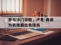 haha体育官方app下载-罗马冷门获胜，卢克-肖成为表现最出色球员