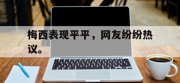 haha体育娱乐平台入口-梅西表现平平，网友纷纷热议。