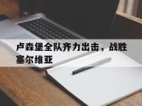 haha体育官网-卢森堡全队齐力出击，战胜塞尔维亚