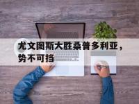 haha体育娱乐平台入口-尤文图斯大胜桑普多利亚，势不可挡