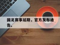 haha体育娱乐平台入口-国足赛事延期，官方发布通告。
