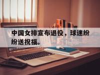 haha体育官方app下载-中国女排宣布退役，球迷纷纷送祝福。