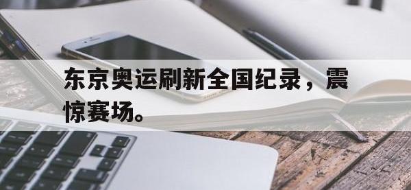 haha体育官方app下载-东京奥运刷新全国纪录，震惊赛场。