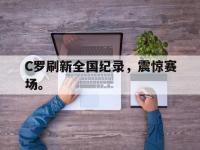 haha体育官方-C罗刷新全国纪录，震惊赛场。