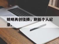 haha体育官方-姚明再创佳绩，刷新个人纪录。