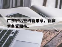 haha体育娱乐平台入口-广东宏远签约新东家，新赛季备受期待。