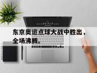haha体育娱乐平台入口-东京奥运点球大战中胜出，全场沸腾。