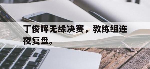 haha体育官方app下载-丁俊晖无缘决赛，教练组连夜复盘。