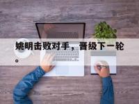 haha体育官方app下载-姚明击败对手，晋级下一轮。