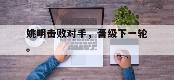 haha体育官方app下载-姚明击败对手，晋级下一轮。