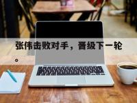 haha体育官方-张伟击败对手，晋级下一轮。