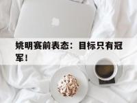 haha体育官网-姚明赛前表态：目标只有冠军！