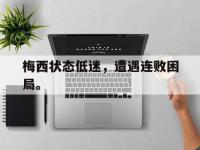 haha体育娱乐平台入口-梅西状态低迷，遭遇连败困局。