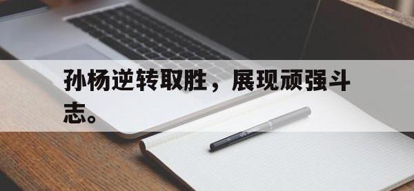 haha体育官方app下载-孙杨逆转取胜，展现顽强斗志。