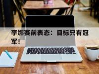 haha体育官方-李娜赛前表态：目标只有冠军！