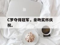 haha体育娱乐平台入口-C罗夺得冠军，亲吻奖杯庆祝。