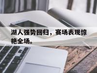 haha体育官方-湖人强势回归，赛场表现惊艳全场。