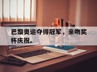 haha体育官方app下载-巴黎奥运夺得冠军，亲吻奖杯庆祝。