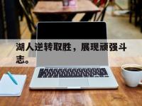 haha体育官方-湖人逆转取胜，展现顽强斗志。