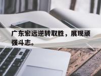 haha体育官方app下载-广东宏远逆转取胜，展现顽强斗志。