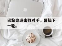 haha体育娱乐平台入口-巴黎奥运击败对手，晋级下一轮。