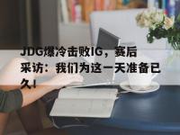 haha体育官方-JDG爆冷击败IG，赛后采访：我们为这一天准备已久！