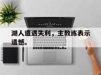 haha体育官网-湖人遭遇失利，主教练表示遗憾。