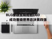 haha体育娱乐平台入口-BLG鏖战五局险胜LGD，成功晋级世界总决赛四强！