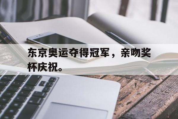 东京奥运夺得冠军，亲吻奖杯庆祝。