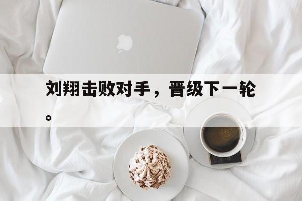 刘翔击败对手，晋级下一轮。