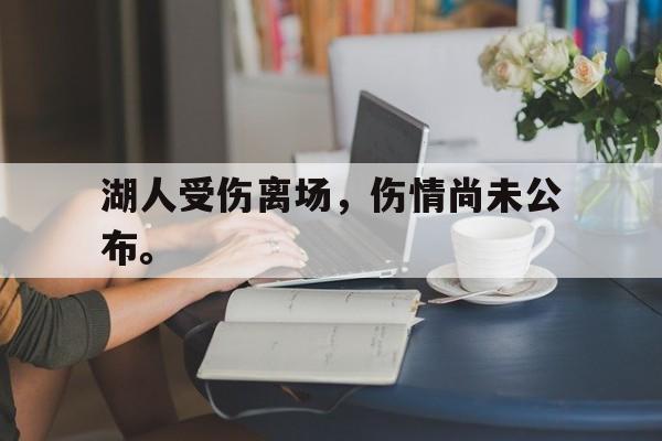湖人受伤离场，伤情尚未公布。