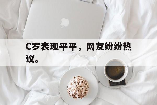 C罗表现平平，网友纷纷热议。