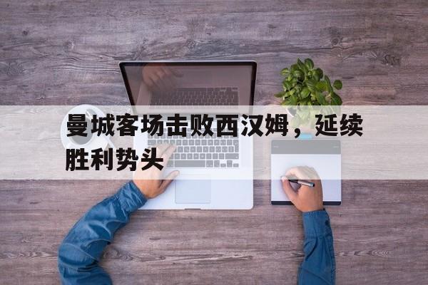 曼城客场击败西汉姆，延续胜利势头